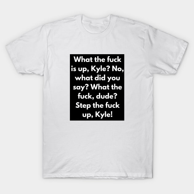 Funny Vines - What The F*ck Is Up Kyle? T-Shirt by hautepotatobyhp